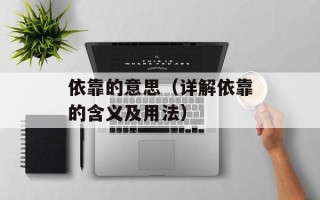 依靠的意思（详解依靠的含义及用法）