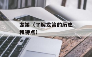 龙笛（了解龙笛的历史和特点）