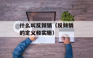 什么叫反倾销（反倾销的定义和实施）