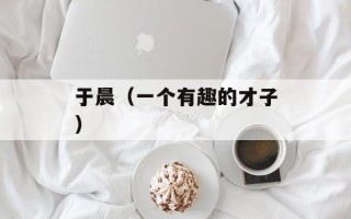 于晨（一个有趣的才子）