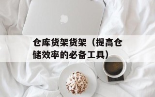 仓库货架货架（提高仓储效率的必备工具）