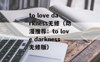 to love darkness无修（动漫推荐：to love darkness无修版）