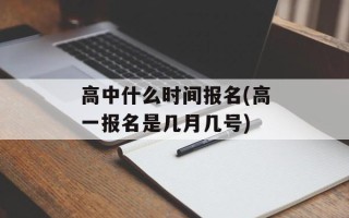 高中什么时间报名(高一报名是几月几号)