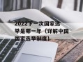 2022下一次国家选举是哪一年（详解中国国家选举制度）
