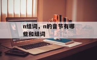 n组词，n的音节有哪些和组词