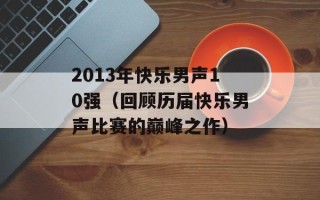 2013年快乐男声10强（回顾历届快乐男声比赛的巅峰之作）