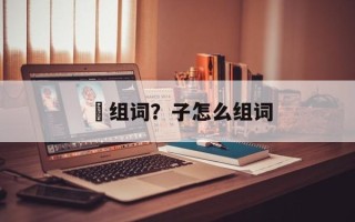 枊组词？子怎么组词