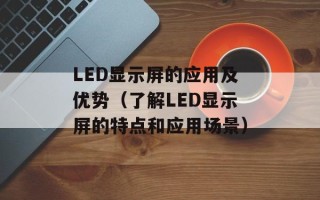 LED显示屏的应用及优势（了解LED显示屏的特点和应用场景）