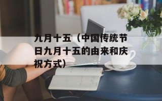 九月十五（中国传统节日九月十五的由来和庆祝方式）