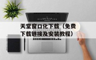 天堂窗口化下载（免费下载链接及安装教程）