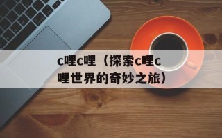 c哩c哩（探索c哩c哩世界的奇妙之旅）