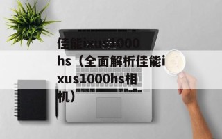 佳能ixus1000hs（全面解析佳能ixus1000hs相机）
