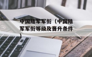 中国陆军军衔（中国陆军军衔等级及晋升条件）