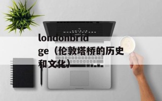 londonbridge（伦敦塔桥的历史和文化）