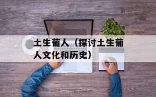 土生葡人（探讨土生葡人文化和历史）