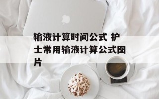输液计算时间公式 护士常用输液计算公式图片