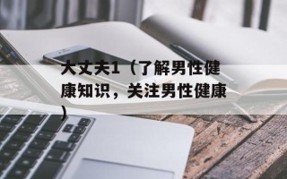 大丈夫1（了解男性健康知识，关注男性健康）