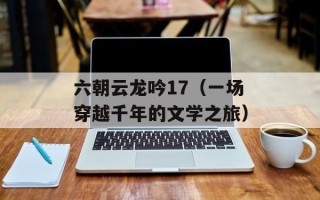 六朝云龙吟17（一场穿越千年的文学之旅）