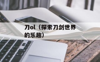 刀ol（探索刀剑世界的乐趣）