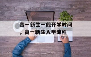高一新生一般开学时间，高一新生入学流程