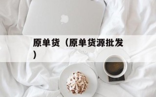 原单货（原单货源批发）