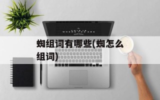 蜘组词有哪些(蜘怎么组词)