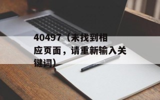 40497（未找到相应页面，请重新输入关键词）