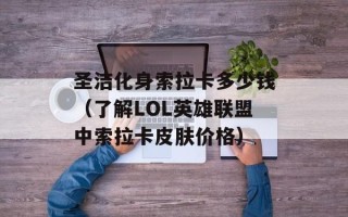 圣洁化身索拉卡多少钱（了解LOL英雄联盟中索拉卡皮肤价格）