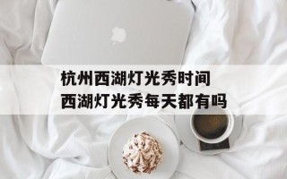 杭州西湖灯光秀时间 西湖灯光秀每天都有吗