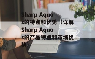 Sharp Aquos的特点和优势（详解Sharp Aquos的产品特点和市场优势）