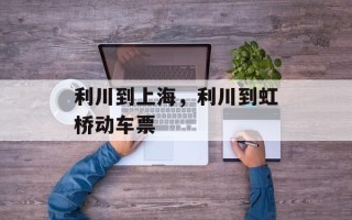 利川到上海，利川到虹桥动车票