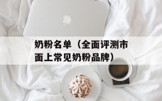 奶粉名单（全面评测市面上常见奶粉品牌）