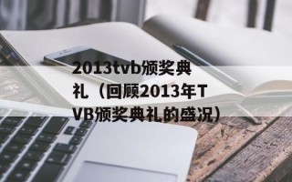 2013tvb颁奖典礼（回顾2013年TVB颁奖典礼的盛况）