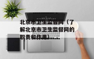 北京市卫生监督网（了解北京市卫生监督网的职责和作用）