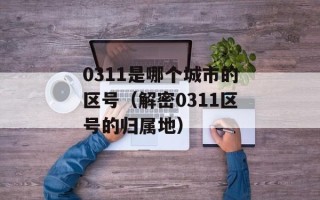 0311是哪个城市的区号（解密0311区号的归属地）