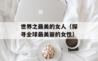 世界之最美的女人（探寻全球最美丽的女性）