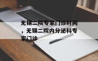 无锡二院专家门诊时间，无锡二院内分泌科专家门诊
