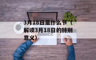 3月18日是什么节（解读3月18日的特别意义）