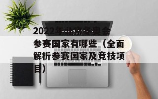 2022年北京冬奥会参赛国家有哪些（全面解析参赛国家及竞技项目）