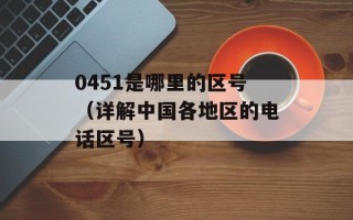 0451是哪里的区号（详解中国各地区的电话区号）