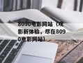 8090电影网站（观影新体验，尽在8090电影网站）