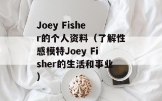 Joey Fisher的个人资料（了解性感模特Joey Fisher的生活和事业）