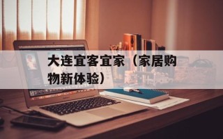 大连宜客宜家（家居购物新体验）
