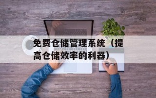 免费仓储管理系统（提高仓储效率的利器）