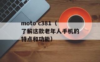 moto c381（了解这款老年人手机的特点和功能）
