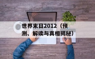 世界末日2012（预测、解读与真相揭秘）