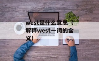 west是什么意思（解释west一词的含义）
