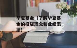 华夏基金（了解华夏基金的投资理念和业绩表现）