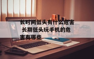 长时间低头有什么危害 长期低头玩手机的危害有哪些