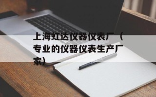 上海虹达仪器仪表厂（专业的仪器仪表生产厂家）